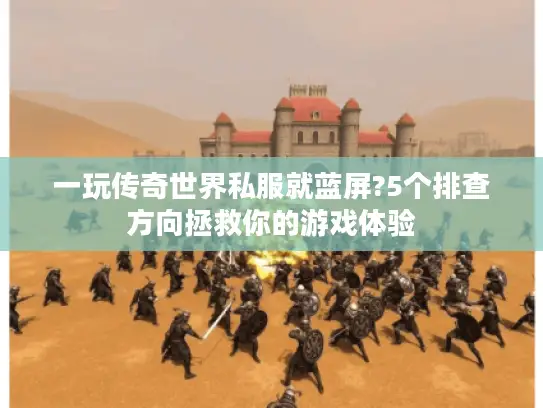 一玩传奇世界私服就蓝屏?5个排查方向拯救你的游戏体验