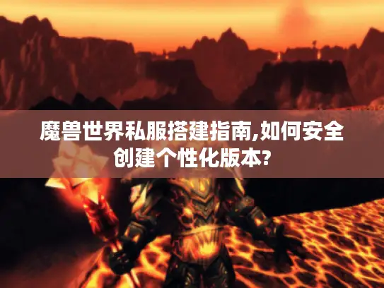 魔兽世界私服搭建指南,如何安全创建个性化版本? 魔兽世界私服搭建指南,如何安全创建个性化版本?
