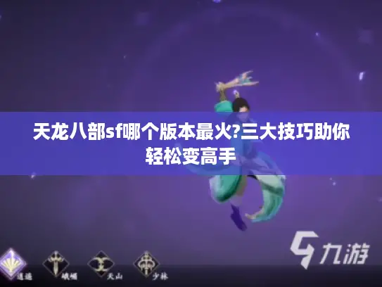 天龙八部sf哪个版本最火?三大技巧助你轻松变高手