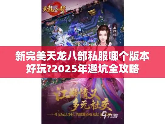 新完美天龙八部私服哪个版本好玩?2025年避坑全攻略 新完美天龙八部私服哪个版本好玩?2025年避坑全攻略