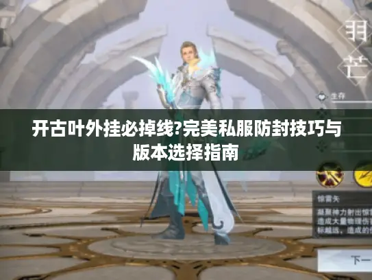 开古叶外挂必掉线?完美私服防封技巧与版本选择指南 开古叶外挂必掉线?完美私服防封技巧与版本选择指南