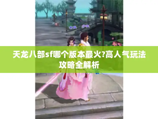 天龙八部sf哪个版本最火?高人气玩法攻略全解析