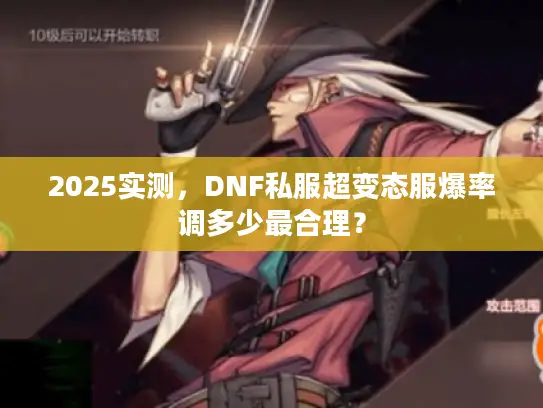 2025实测,DNF私服超变态服爆率调多少最合理? 2025实测,DNF私服超变态服爆率调多少最合理?