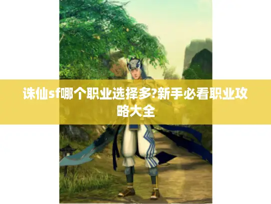 诛仙sf哪个职业选择多?新手必看职业攻略大全 诛仙sf哪个职业选择多?新手必看职业攻略大全