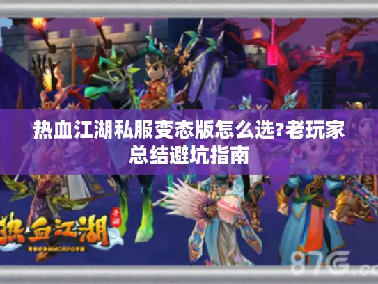 热血江湖私服变态版怎么选?老玩家总结避坑指南 热血江湖私服变态版怎么选?老玩家总结避坑指南