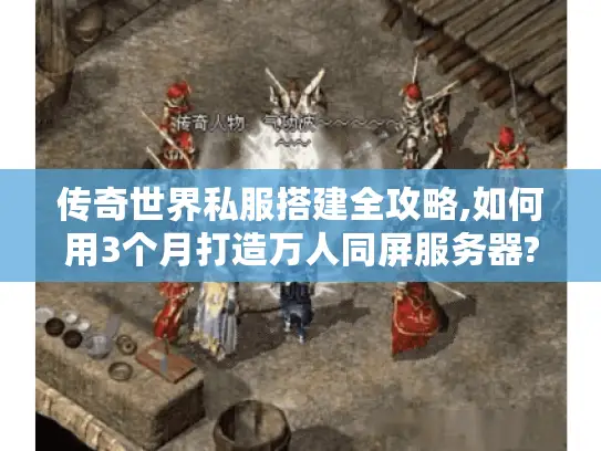 传奇世界私服搭建全攻略,如何用3个月打造万人同屏服务器? 传奇世界私服搭建全攻略,如何用3个月打造万人同屏服务器?