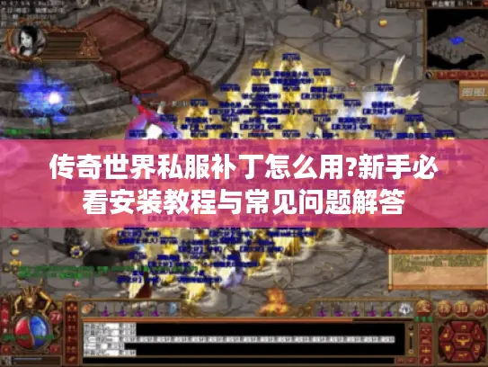 传奇世界私服补丁怎么用?新手必看安装教程与常见问题解答