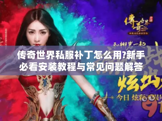 传奇世界私服补丁怎么用?新手必看安装教程与常见问题解答