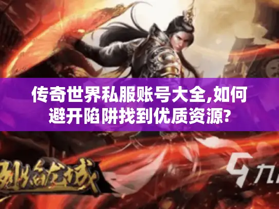 传奇世界私服账号大全,如何避开陷阱找到优质资源?