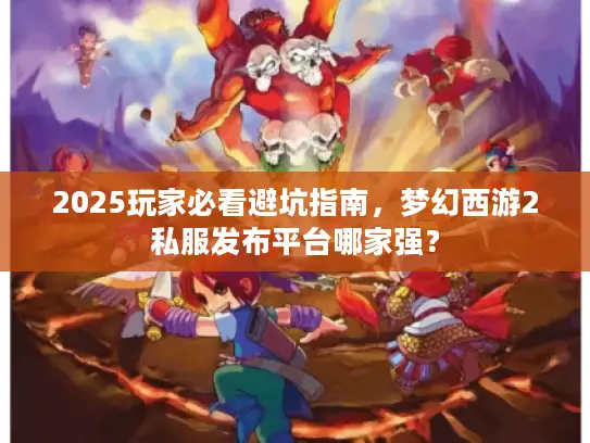 2025玩家必看避坑指南,梦幻西游2私服发布平台哪家强? 2025玩家必看避坑指南,梦幻西游2私服发布平台哪家强?