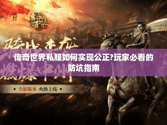 传奇世界私服如何实现公正?玩家必看的防坑指南