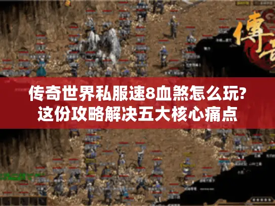 传奇世界私服速8血煞怎么玩?这份攻略解决五大核心痛点