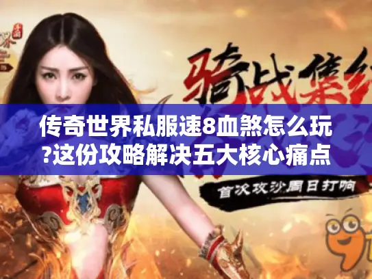 传奇世界私服速8血煞怎么玩?这份攻略解决五大核心痛点