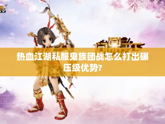 热血江湖私服鬼族团战怎么打出碾压级优势?