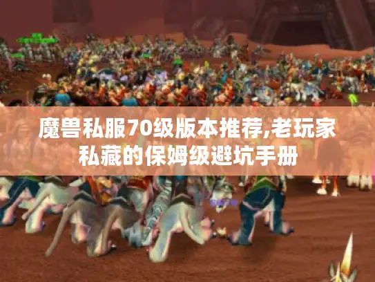 魔兽私服70级版本推荐,老玩家私藏的保姆级避坑手册