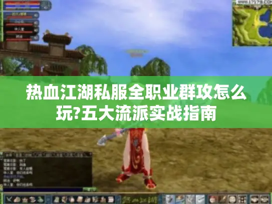 热血江湖私服全职业群攻怎么玩?五大流派实战指南