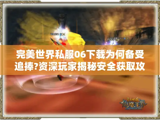 完美世界私服06下载为何备受追捧?资深玩家揭秘安全获取攻略 完美世界私服06下载为何备受追捧?资深玩家揭秘安全获取攻略