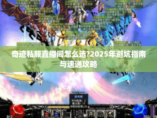 奇迹私服直播间怎么选?2025年避坑指南与速通攻略 奇迹私服直播间怎么选?2025年避坑指南与速通攻略