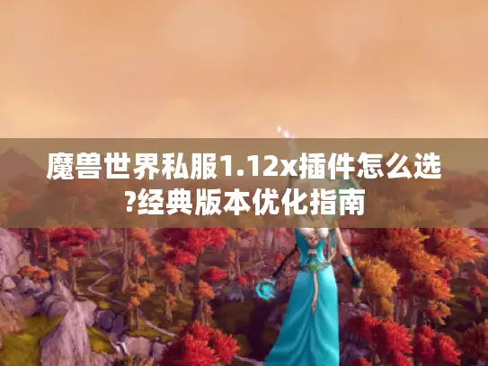 魔兽世界私服1.12x插件怎么选?经典版本优化指南
