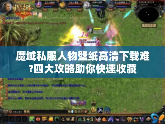 魔域私服人物壁纸高清下载难?四大攻略助你快速收藏 魔域私服人物壁纸高清下载难?四大攻略助你快速收藏