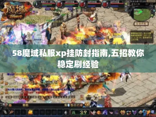 58魔域私服xp挂防封指南,五招教你稳定刷经验 58魔域私服xp挂防封指南,五招教你稳定刷经验