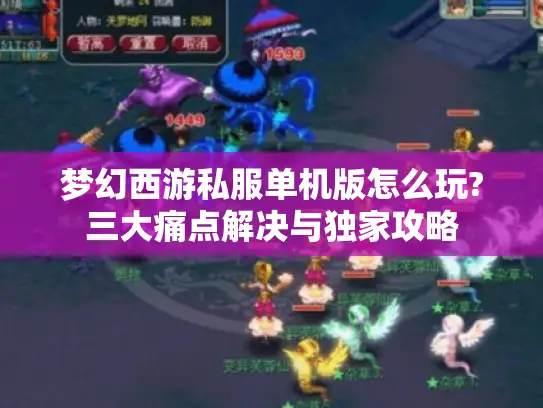 梦幻西游私服单机版怎么玩?三大痛点解决与独家攻略