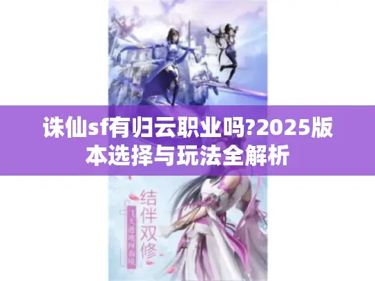 诛仙sf有归云职业吗?2025版本选择与玩法全解析 诛仙sf有归云职业吗?2025版本选择与玩法全解析