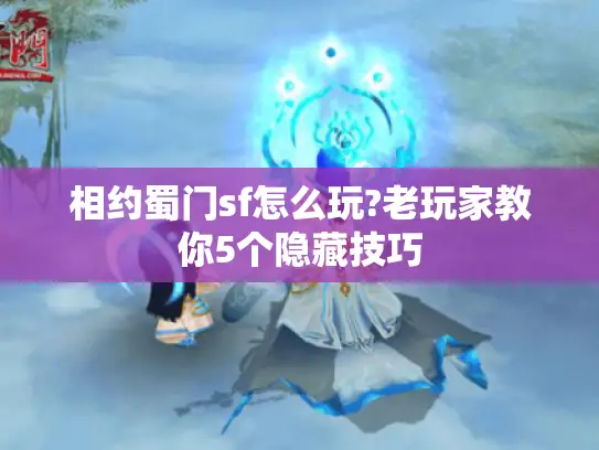 相约蜀门sf怎么玩?老玩家教你5个隐藏技巧