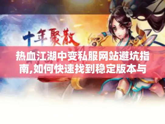 热血江湖中变私服网站避坑指南,如何快速找到稳定版本与攻略秘籍