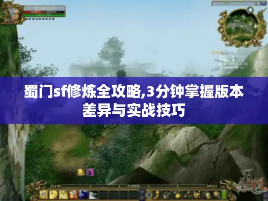 蜀门sf修炼全攻略,3分钟掌握版本差异与实战技巧