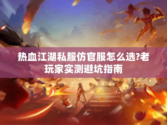 热血江湖私服仿官服怎么选?老玩家实测避坑指南