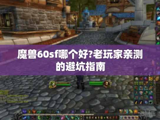 魔兽60sf哪个好?老玩家亲测的避坑指南