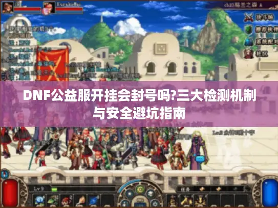 DNF公益服开挂会封号吗?三大检测机制与安全避坑指南