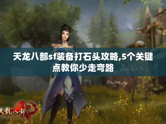 天龙八部sf装备打石头攻略,5个关键点教你少走弯路