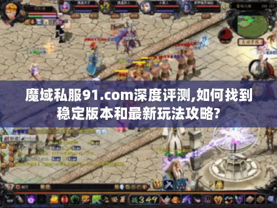 魔域私服91.com深度评测,如何找到稳定版本和最新玩法攻略?