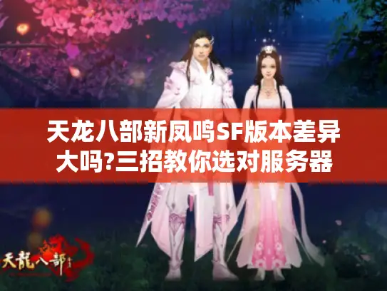 天龙八部新凤鸣SF版本差异大吗?三招教你选对服务器