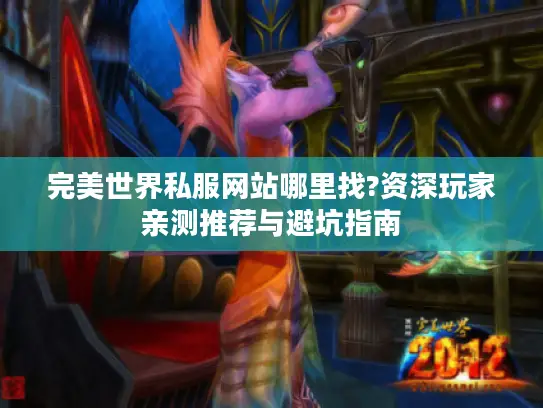 完美世界私服网站哪里找?资深玩家亲测推荐与避坑指南