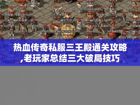热血传奇私服三王殿通关攻略,老玩家总结三大破局技巧