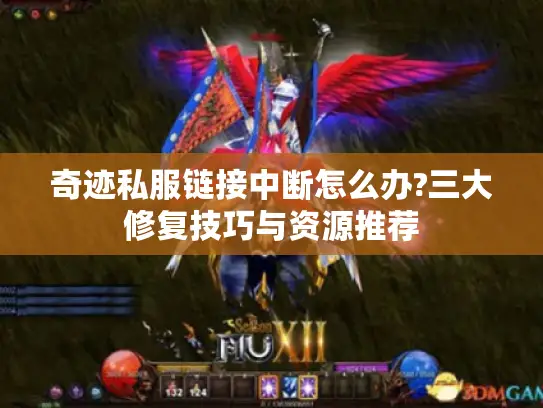 奇迹私服链接中断怎么办?三大修复技巧与资源推荐 奇迹私服链接中断怎么办?三大修复技巧与资源推荐