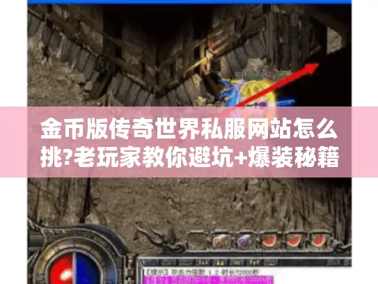 金币版传奇世界私服网站怎么挑?老玩家教你避坑+爆装秘籍