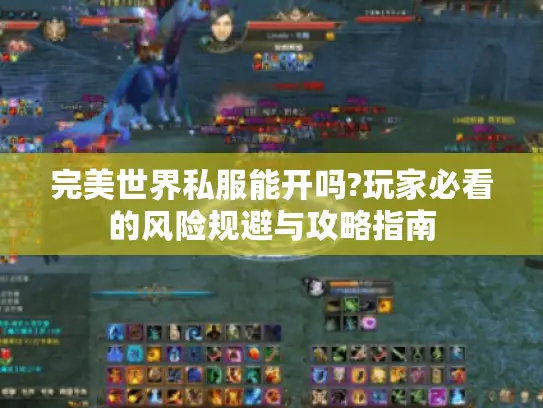 完美世界私服能开吗?玩家必看的风险规避与攻略指南 完美世界私服能开吗?玩家必看的风险规避与攻略指南