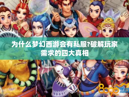 为什么梦幻西游会有私服?破解玩家需求的四大真相 为什么梦幻西游会有私服?破解玩家需求的四大真相