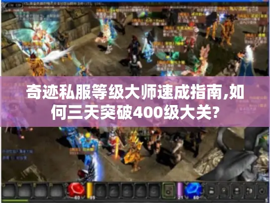 奇迹私服等级大师速成指南,如何三天突破400级大关?