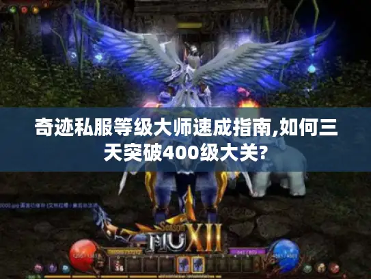 奇迹私服等级大师速成指南,如何三天突破400级大关?