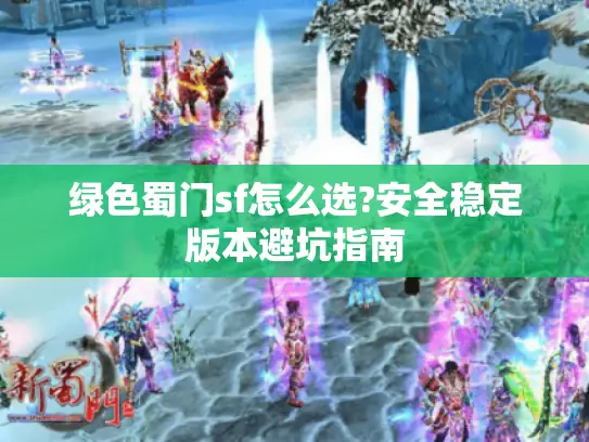 绿色蜀门sf怎么选?安全稳定版本避坑指南