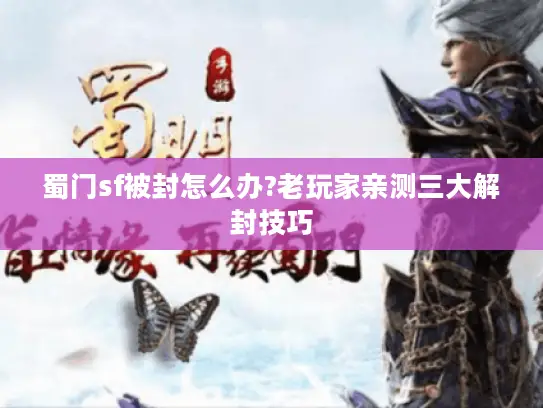 蜀门sf被封怎么办?老玩家亲测三大解封技巧