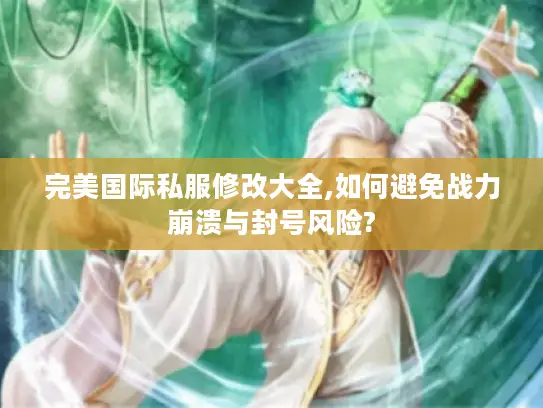 完美国际私服修改大全,如何避免战力崩溃与封号风险? 完美国际私服修改大全,如何避免战力崩溃与封号风险?