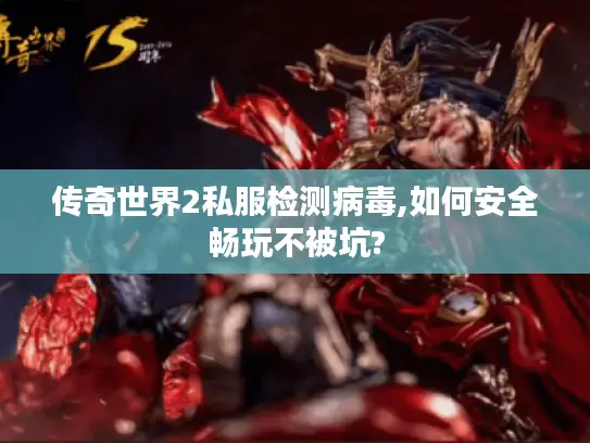传奇世界2私服检测病毒,如何安全畅玩不被坑? 传奇世界2私服检测病毒,如何安全畅玩不被坑?