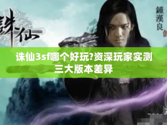 诛仙3sf哪个好玩?资深玩家实测三大版本差异