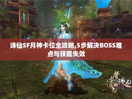 诛仙SF月神卡位全攻略,5步解决BOSS难点与技能失效